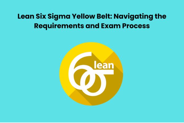 Lean Six Sigma Yellow Belt: Navigating the Requirements and Exam Process  