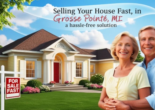 Selling Your House Fast in Grosse Pointe, MI: A Hassle-Free Solution