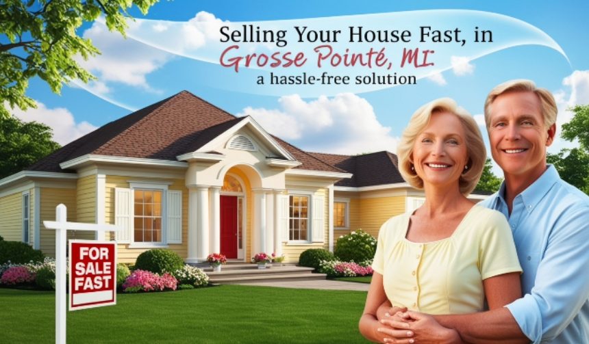 Selling Your House Fast in Grosse Pointe, MI: A Hassle-Free Solution